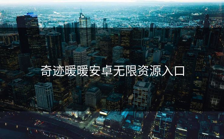 奇迹暖暖安卓无限资源入口
