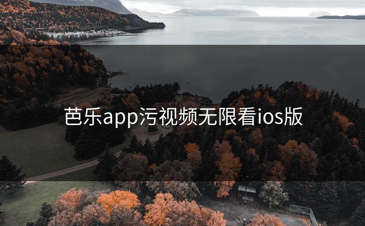 芭乐app污视频无限看ios版