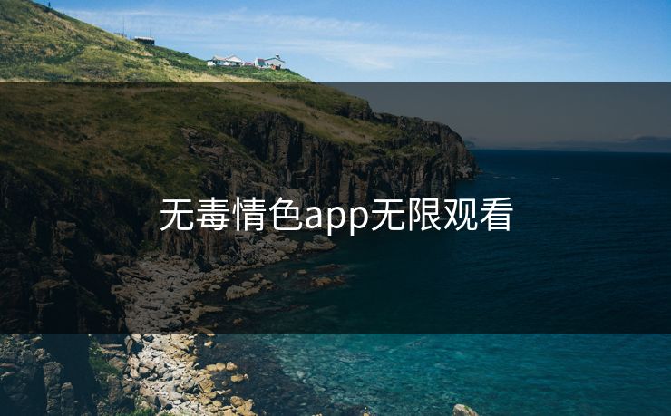 无毒情色app无限观看